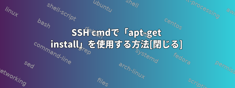 SSH cmdで「apt-get install」を使用する方法[閉じる]