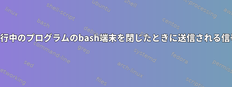 実行中のプログラムのbash端末を閉じたときに送信される信号