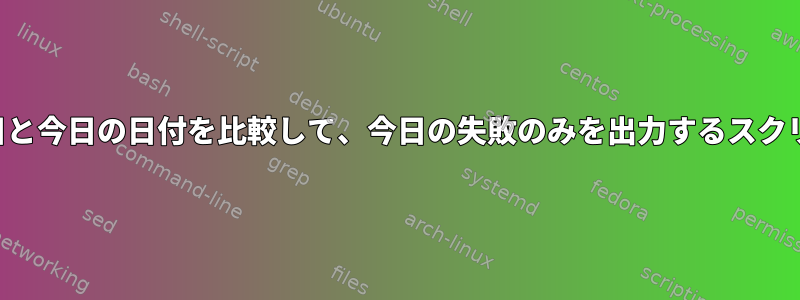 作業日と今日の日付を比較して、今日の失敗のみを出力するスクリプト