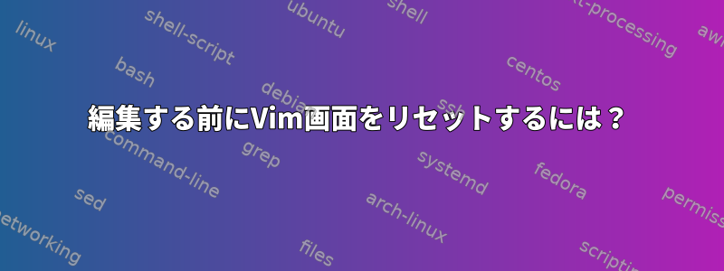 編集する前にVim画面をリセットするには？