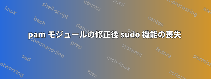 pam モジュールの修正後 sudo 機能の喪失