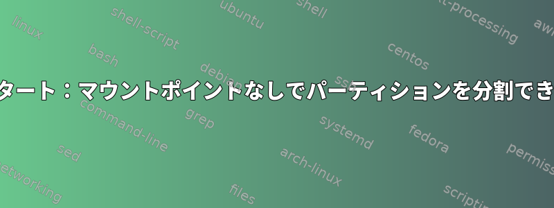 キックスタート：マウントポイントなしでパーティションを分割できますか？