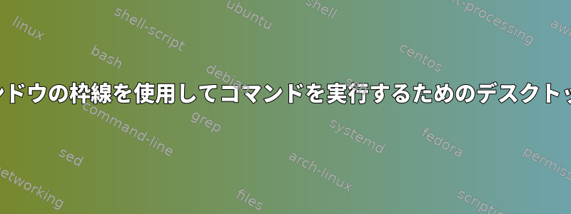 カスタムタイトルフォントとウィンドウの枠線を使用してコマンドを実行するためのデスクトップショートカットを作成する方法