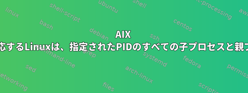 AIX proctreeコマンドに対応するLinuxは、指定されたPIDのすべての子プロセスと親プロセスを表示します。