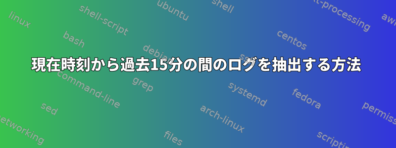 現在時刻から過去15分の間のログを抽出する方法