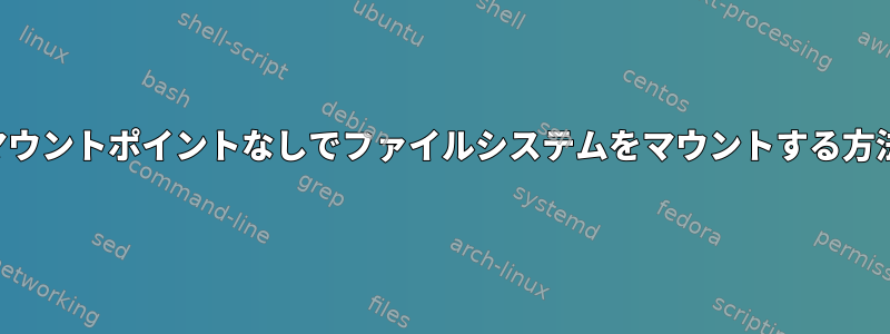 マウントポイントなしでファイルシステムをマウントする方法