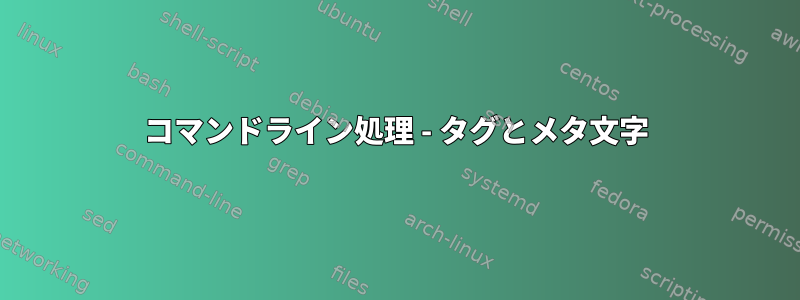 コマンドライン処理 - タグとメタ文字