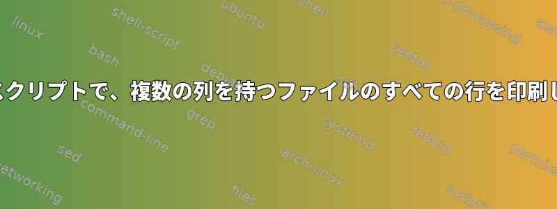 シェルスクリプトで、複数の列を持つファイルのすべての行を印刷します。