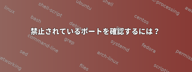 禁止されているポートを確認するには？