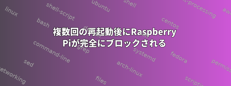 複数回の再起動後にRaspberry Piが完全にブロックされる