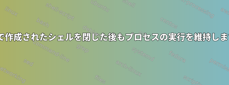 IDEで作成されたシェルを閉じた後もプロセスの実行を維持します。