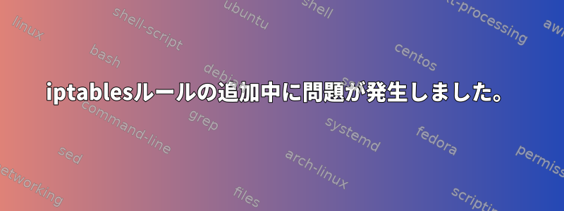 iptablesルールの追加中に問題が発生しました。