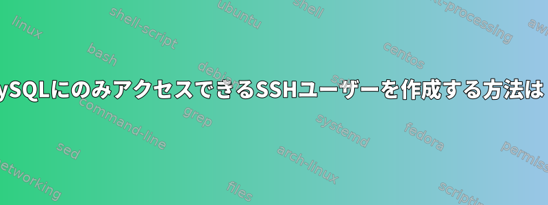 MySQLにのみアクセスできるSSHユーザーを作成する方法は？