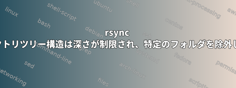 rsync ディレクトリツリー構造は深さが制限され、特定のフォルダを除外します。