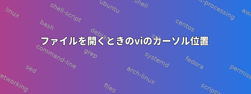 ファイルを開くときのviのカーソル位置