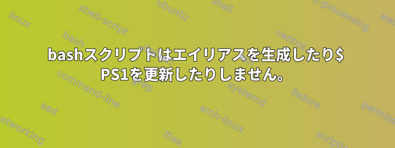 bashスクリプトはエイリアスを生成したり$ PS1を更新したりしません。