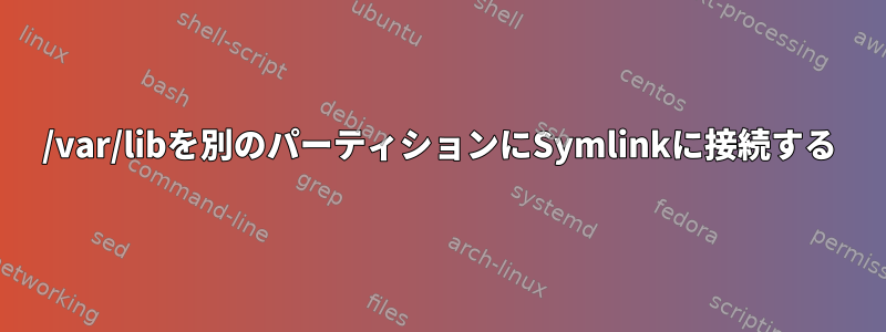 /var/libを別のパーティションにSymlinkに接続する