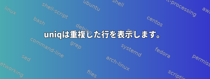 uniqは重複した行を表示します。