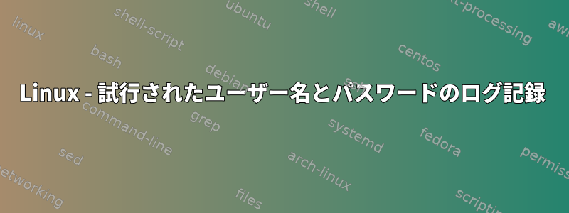 Linux - 試行されたユーザー名とパスワードのログ記録