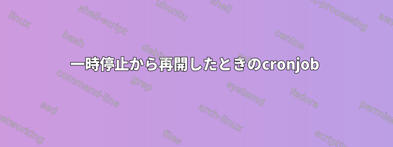 一時停止から再開したときのcronjob