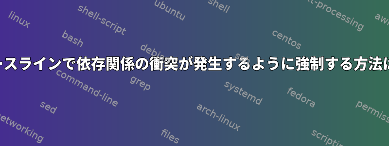 ベースラインで依存関係の衝突が発生するように強制する方法は？