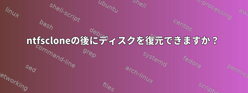 ntfscloneの後にディスクを復元できますか？