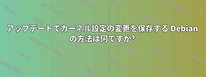 アップデートでカーネル設定の変更を保存する Debian の方法は何ですか?