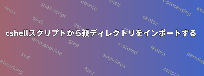 cshellスクリプトから親ディレクトリをインポートする