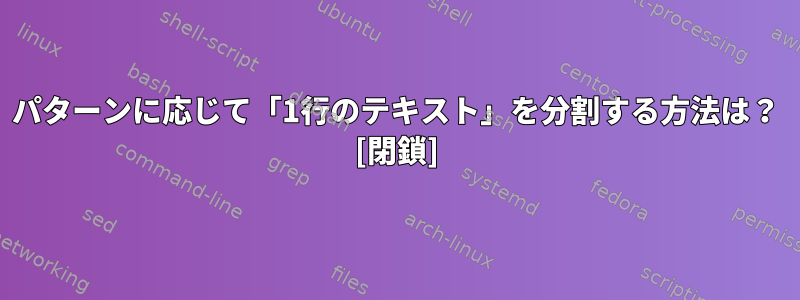 パターンに応じて「1行のテキスト」を分割する方法は？ [閉鎖]