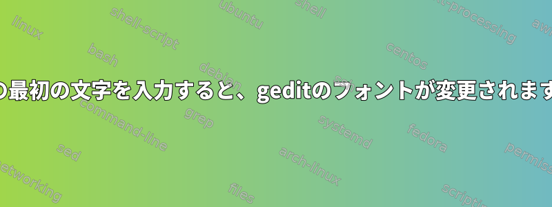 行の最初の文字を入力すると、geditのフォントが変更されます。