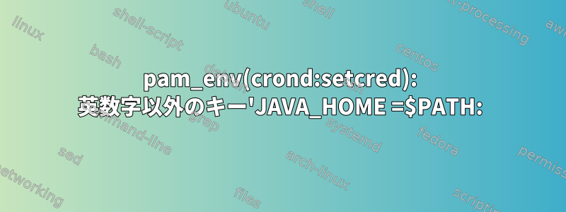 pam_env(crond:setcred): 英数字以外のキー'JAVA_HOME =$PATH: