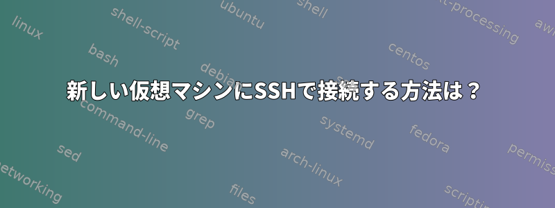 新しい仮想マシンにSSHで接続する方法は？