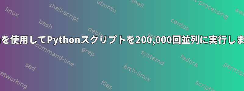 Bashを使用してPythonスクリプトを200,000回並列に実行します。