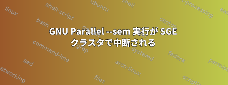 GNU Parallel --sem 実行が SGE クラスタで中断される