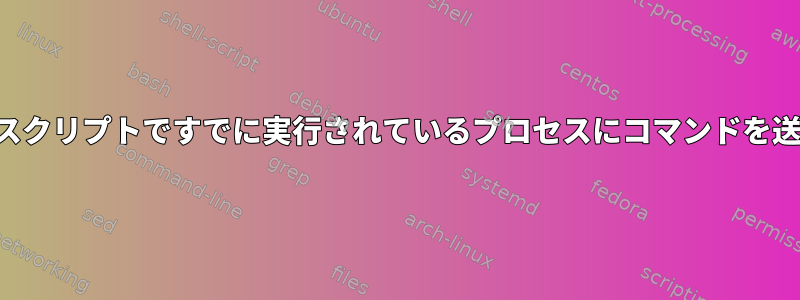 シェルスクリプトですでに実行されているプロセスにコマンドを送信する