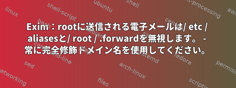 Exim：rootに送信される電子メールは/ etc / aliasesと/ root / .forwardを無視します。 - 常に完全修飾ドメイン名を使用してください。