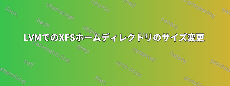 LVMでのXFSホームディレクトリのサイズ変更