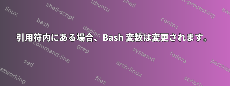 引用符内にある場合、Bash 変数は変更されます。