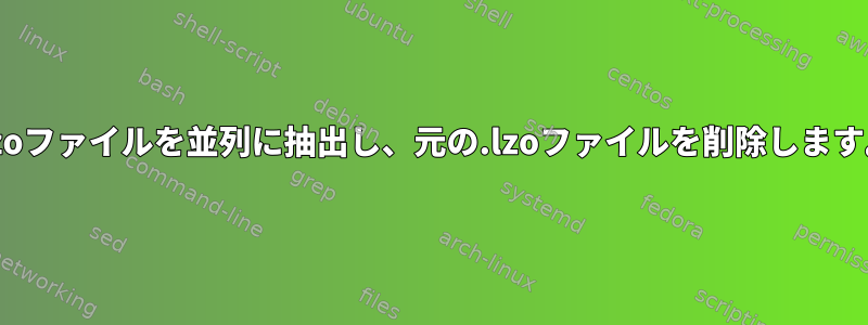 .lzoファイルを並列に抽出し、元の.lzoファイルを削除します。