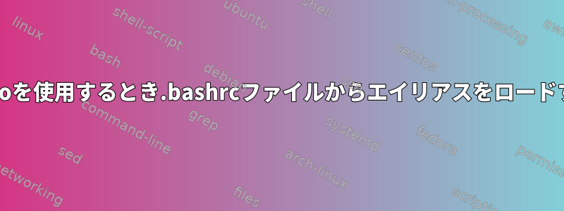 sudoを使用するとき.bashrcファイルからエイリアスをロードする