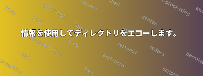 情報を使用してディレクトリをエコーし​​ます。