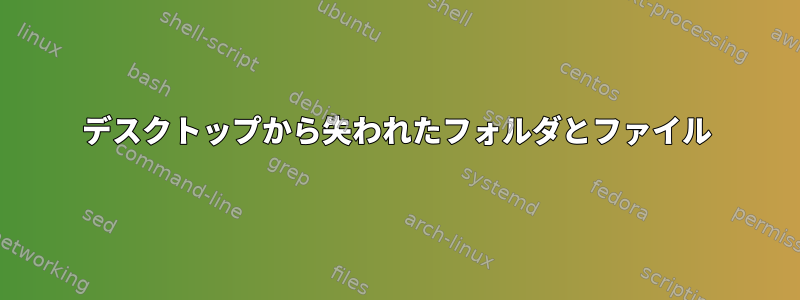 デスクトップから失われたフォルダとファイル