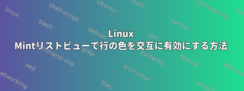 Linux Mintリストビューで行の色を交互に有効にする方法