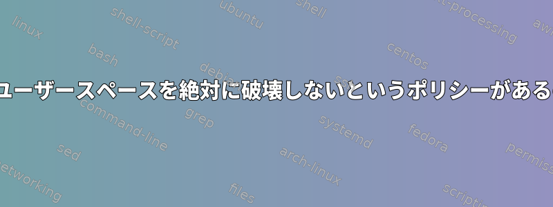 Linuxカーネルにユーザースペースを絶対に破壊しないというポリシーがあるのはなぜですか？