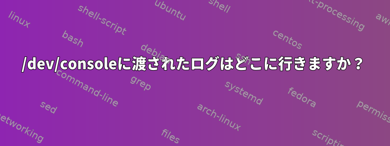 /dev/consoleに渡されたログはどこに行きますか？