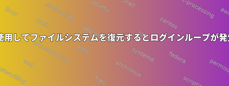 tarを使用してファイルシステムを復元するとログインループが発生する