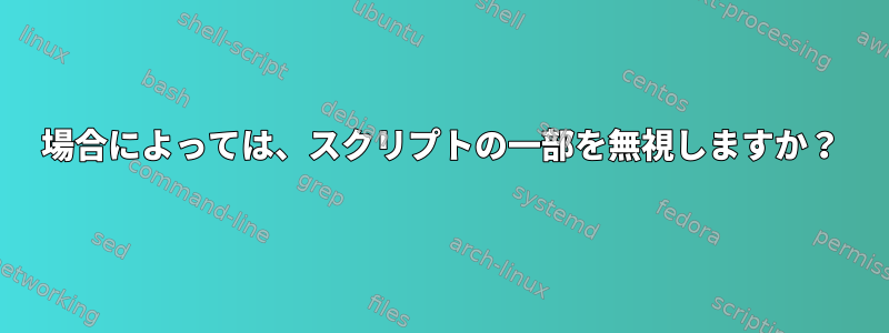 場合によっては、スクリプトの一部を無視しますか？