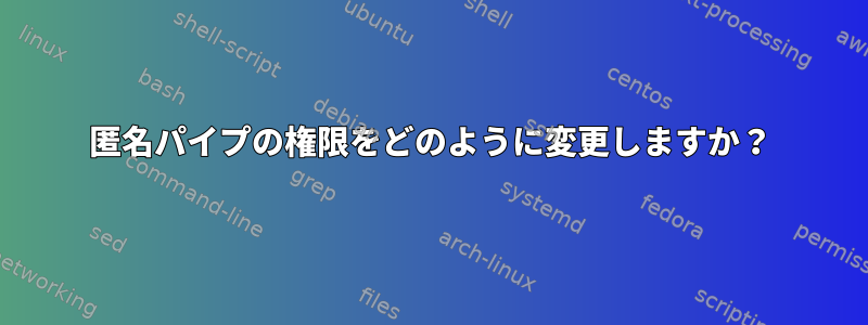 匿名パイプの権限をどのように変更しますか？