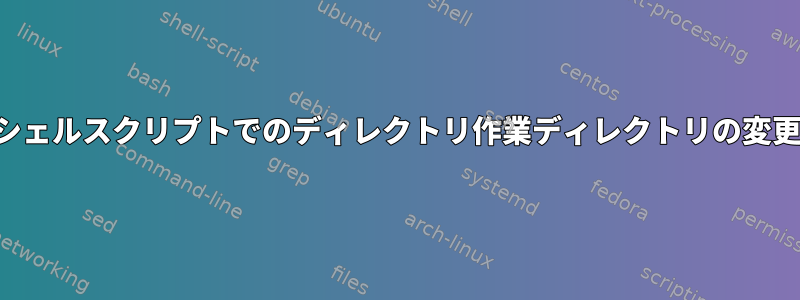 シェルスクリプトでのディレクトリ作業ディレクトリの変更