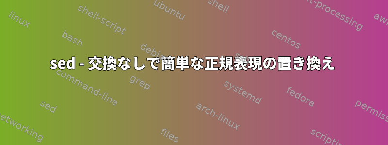 sed - 交換なしで簡単な正規表現の置き換え